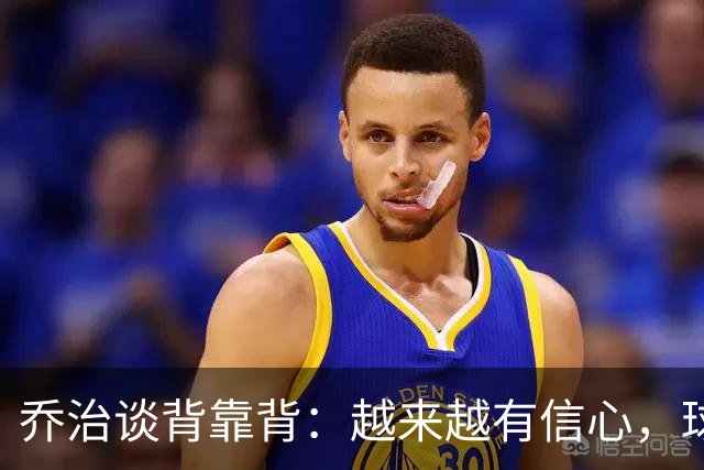 乔治谈背靠背：越来越有信心，球队会谨慎