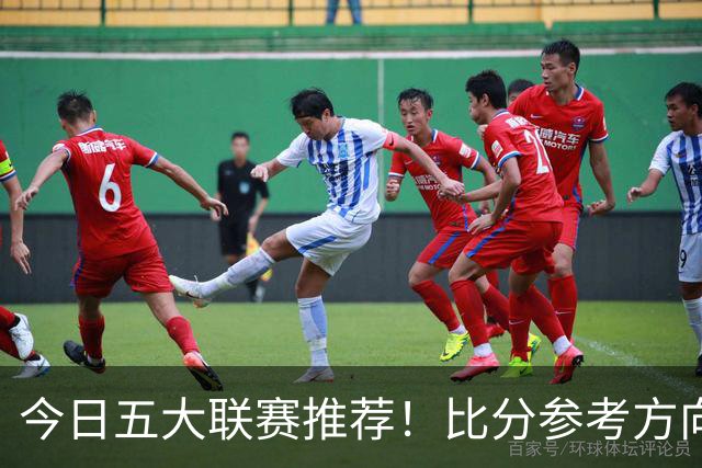 今日五大联赛推荐！比分参考方向！最新消息分享！