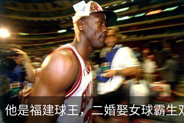 他是福建球王，二婚娶女球霸生双胞胎女儿，今下基层执教农民球员