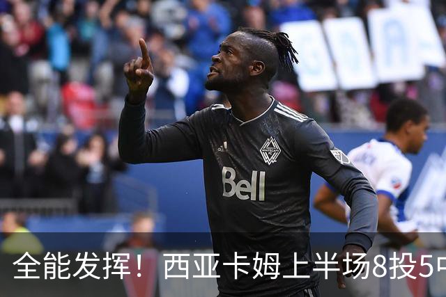 全能发挥！西亚卡姆上半场8投5中&三分2中1得到12分8板6助