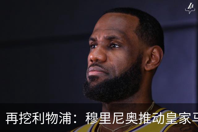 再挖利物浦：穆里尼奥推动皇家马德里引进麦卡利斯特