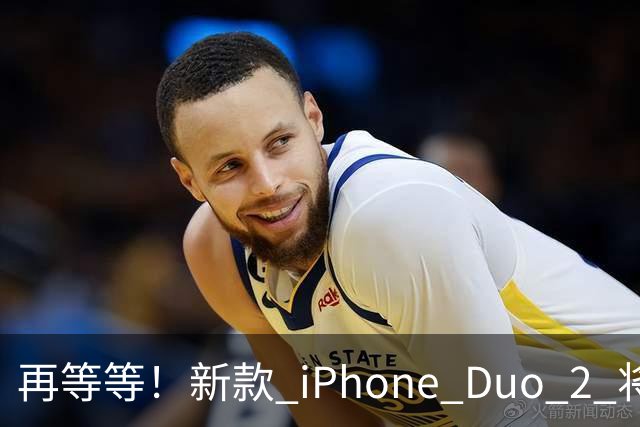 再等等！新款 iPhone Duo 2 将支持面容识别解锁