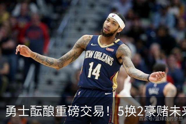 勇士酝酿重磅交易！5换2豪赌未来，25岁全明星前锋辅佐库里