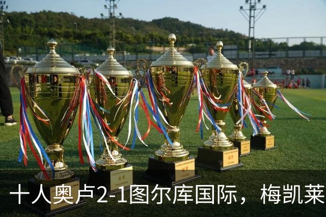 十人奥卢2-1图尔库国际，梅凯莱伊宁绝杀，舍格雷尔世界波
