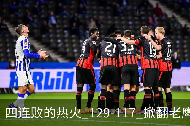 四连败的热火 129-117 掀翻老鹰，阿德巴约 24 分 9 篮板当上队史篮板王，克莱 17 分钟 3 分末节被弃，底薪小哈达威手刃旧主。
