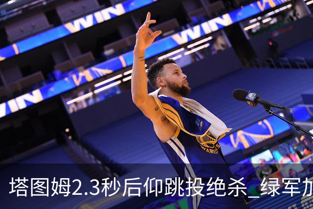 塔图姆2.3秒后仰跳投绝杀 绿军加时险胜篮网