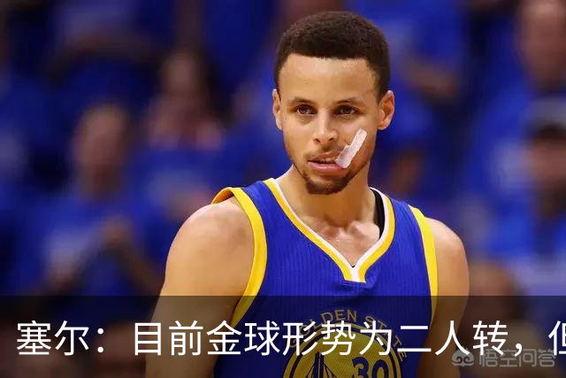 塞尔：目前金球形势为二人转，但无人敢将亚马尔列为头号热门