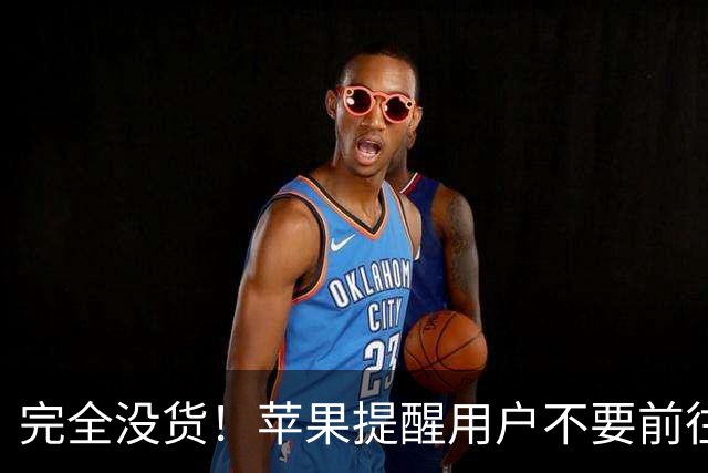 完全没货！苹果提醒用户不要前往直营店购买 iPhone Duo