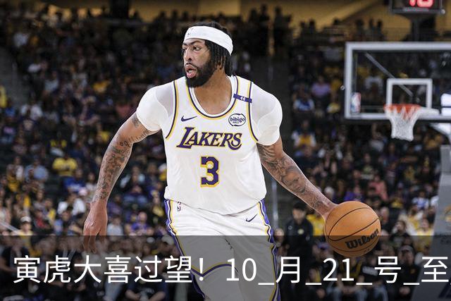 寅虎大喜过望！10 月 21 号 至 10 月 29 号难逃三喜，瞧瞧是何喜？