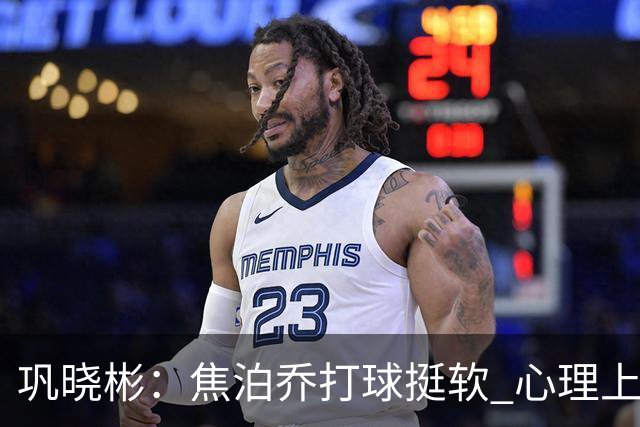 巩晓彬：焦泊乔打球挺软 心理上不是运动员的特别“好斗好胜”