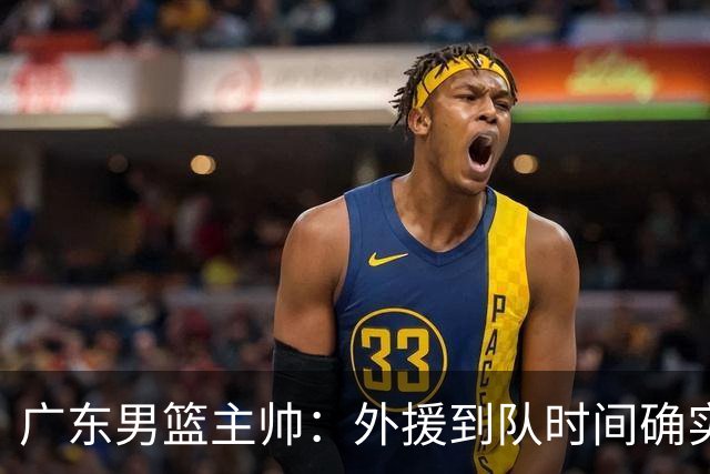 广东男篮主帅：外援到队时间确实较短 球队需要他们任意时刻站出来