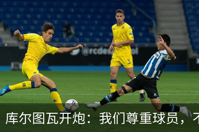 库尔图瓦开炮：我们尊重球员，不像另一边