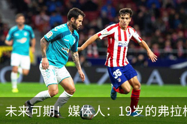 未来可期！媒体人：19岁的弗拉格愈发全能 这只是他的第2个赛季