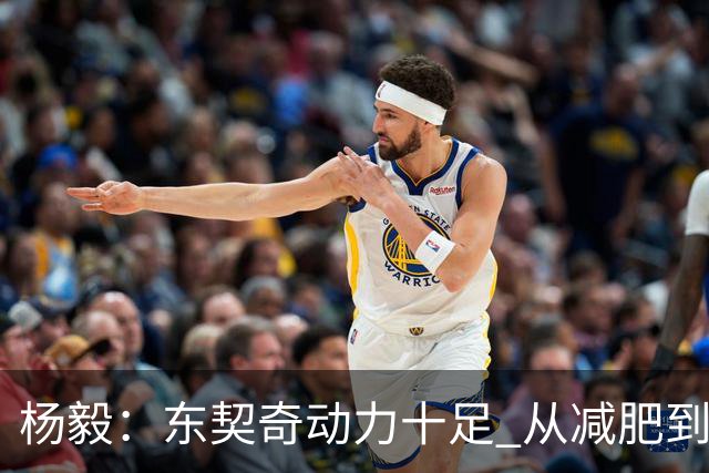 杨毅：东契奇动力十足 从减肥到打球的欲望都能看出他的改变