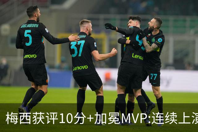 梅西获评10分+加冕MVP:连续上演过人破门好戏,现场视角,太丝滑了