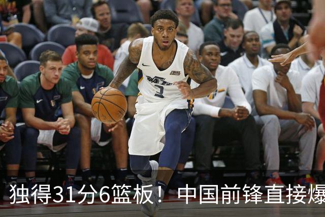 独得31分6篮板！中国前锋直接爆发，生涯最强一战