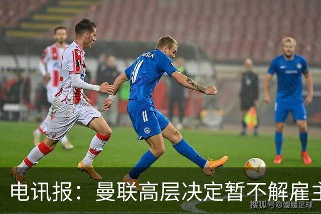 电讯报：曼联高层决定暂不解雇主帅卡里克，给其带队扭转局面机会