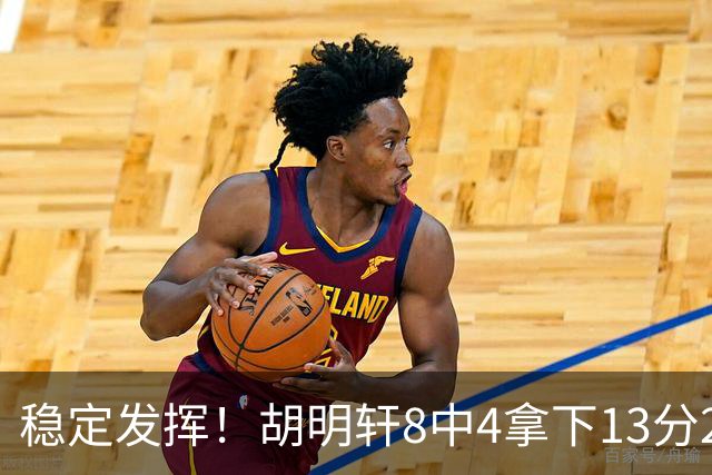 稳定发挥！胡明轩8中4拿下13分2篮板6助攻1抢断