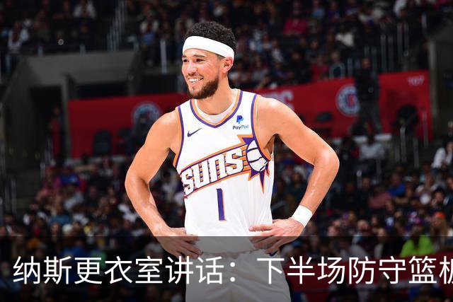 纳斯更衣室讲话：下半场防守篮板出色，我们配得上胜利