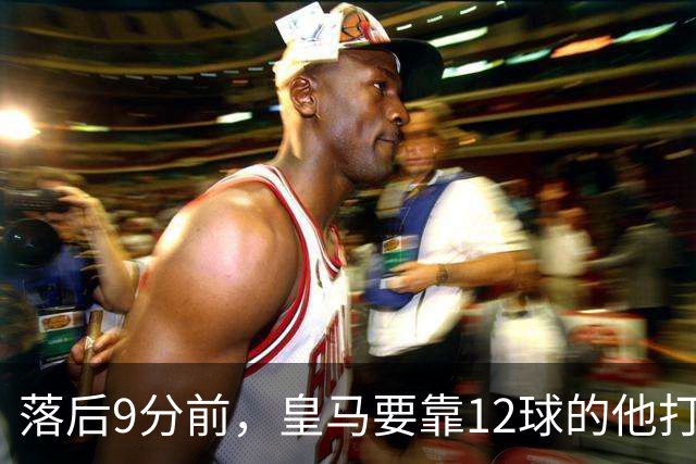 落后9分前，皇马要靠12球的他打穿巴萨防线
