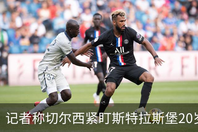 记者称切尔西紧盯斯特拉斯堡20岁边锋，合同到2030年