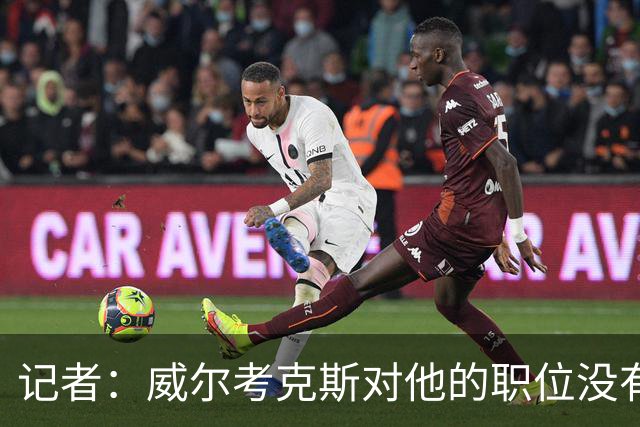 记者：威尔考克斯对他的职位没有任何压力；曼联董事会和更衣室都对利马的言论感到愤怒和困惑