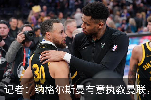 记者：纳格尔斯曼有意执教曼联，曼联签他无需多花钱