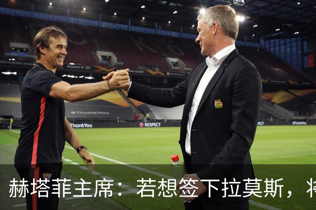 赫塔菲主席：若想签下拉莫斯，将在1月进行且需先有中卫离队