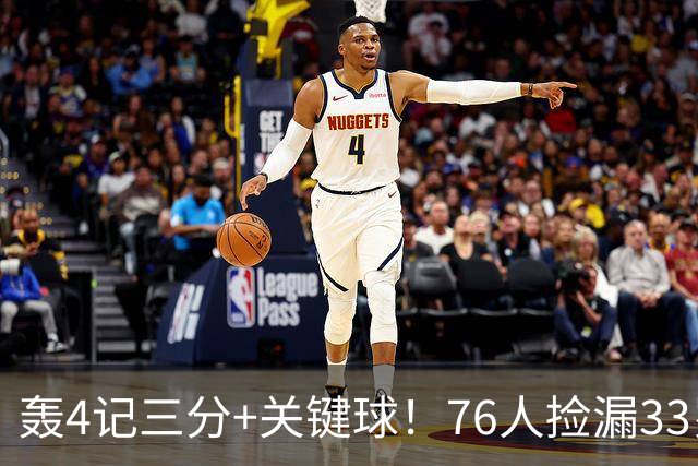 轰4记三分+关键球！76人捡漏33岁两冠射手：仅390万当詹皇冲冠绝配