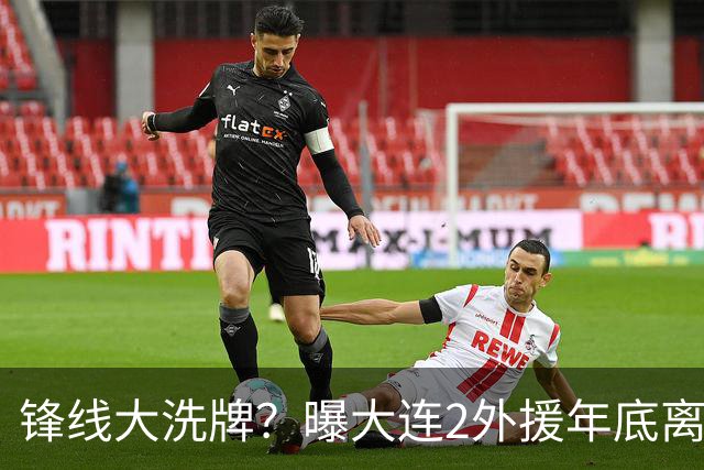 锋线大洗牌？曝大连2外援年底离队，明年引进“加强版阿奇姆彭”