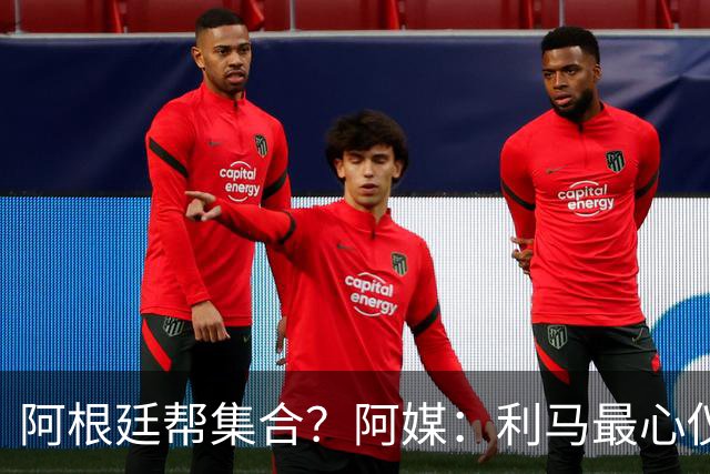 阿根廷帮集合？阿媒：利马最心仪下一站是西甲，马竞成潜在选项