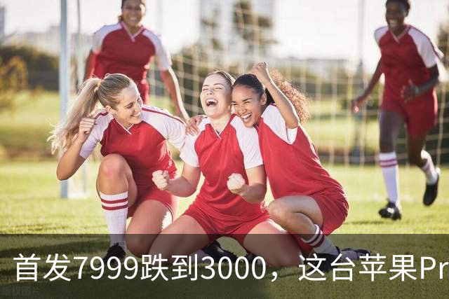 首发7999跌到3000，这台苹果Pro藏着两个扎心真相