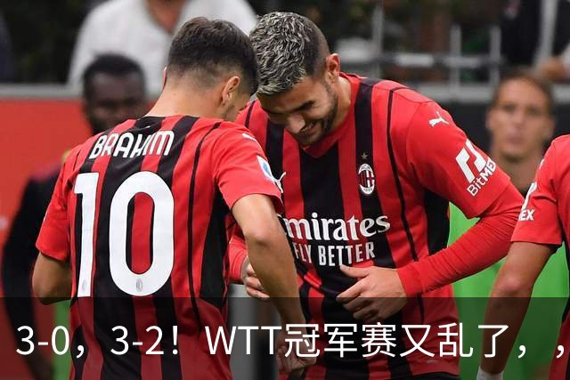3-0，3-2！WTT冠军赛又乱了，，，张本智和溃败一轮游，，，男单两将绝地逆转