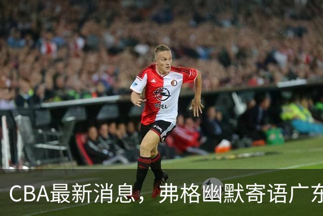 CBA最新消息，弗格幽默寄语广东球迷，上海男篮曾邀请尼克杨加盟